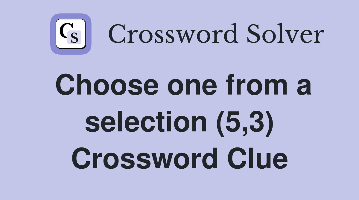 Choose one from a selection (5,3) Crossword Clue Answers Crossword